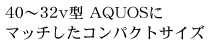40�`32v�^ AQUOS�Ƀ}�b�`�����R���p�N�g�T�C�Y