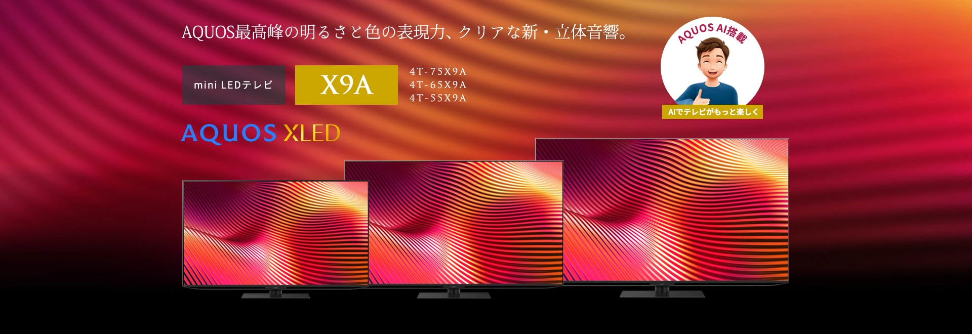 AQUOS最高峰の明るさと色の表現力、クリアな新・立体音響。量子ドット/mini LEDテレビ X9Aラインのページにリンクします。