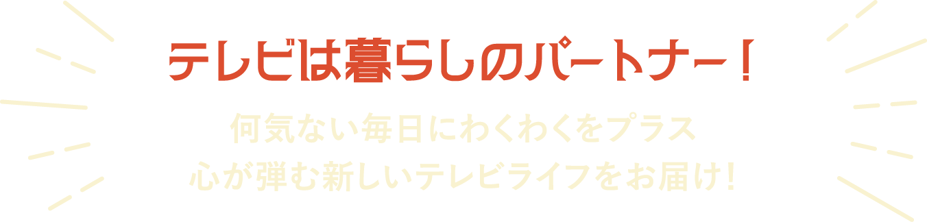 テレビは暮らしのパートナー！
