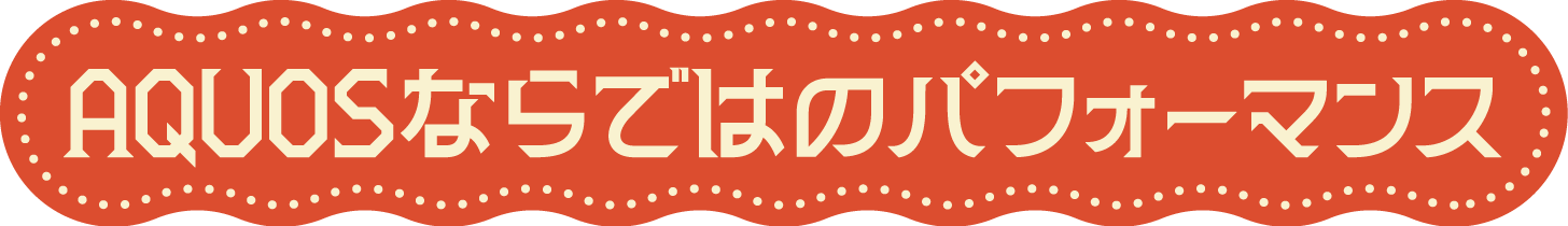 AQUOSならではのパフォーマンス