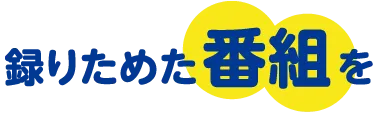 撮りためた番組を