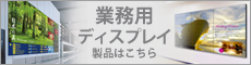 業務用ディスプレイ製品はこちら