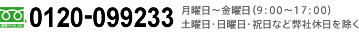 フリーダイヤル 0120-099233 月曜日～金曜日（9:00～17:00）土曜日・日曜日・祝日など弊社休日を除く