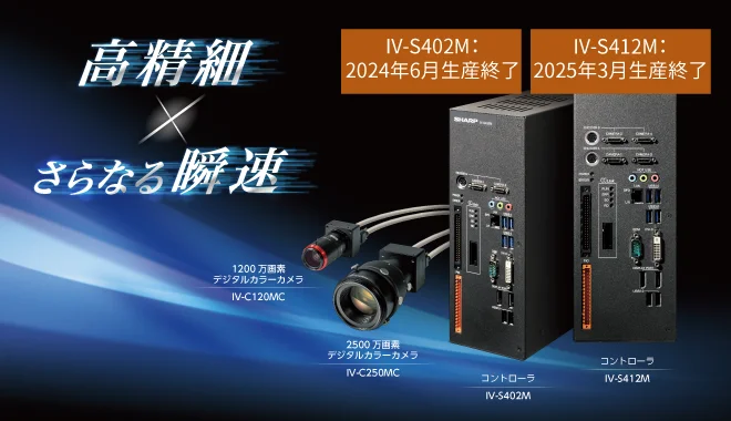 高精細×さらなる瞬速　コントローラ IV-S402M IV-S412M　1200万画素デジタルカラーカメラ IV-C120MC　2500万画素デジタルカラーカメラ IV-C250MC