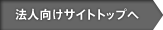 法人向けサイトトップへ