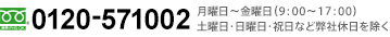 フリーダイヤル 0120-571002 月曜日～金曜日（9:00～17:00）土曜日・日曜日・祝日など弊社休日を除く