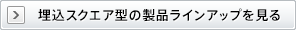 埋込スクエア型の製品ラインアップを見る
