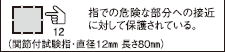 指での危険な部分への接近に対して保護されている。(関節付試験指・直径12mm 長さ80mm)