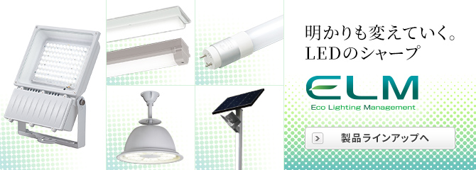 明かりも変えていく。LEDのシャープ ELM エルム(Eco Lighting Management) 製品ラインアップ