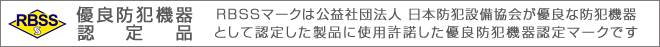 優良防犯機器認定品：RBSSマークは公益社団法人 日本防犯設備協会が優良な防犯機器として認定した製品に使用許諾した優良防犯機器認定マークです