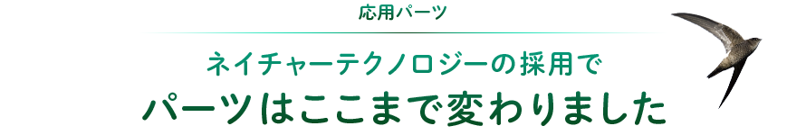 応用パーツ:ネイチャーテクノロジーの採用でパーツはここまで変わりました