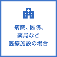 病院、医院、薬局など医療施設の場合