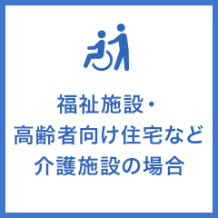 福祉施設・高齢者向け住宅など介護施設の場合