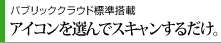 パブリッククラウド標準搭載アイコンを選んでスキャンするだけ。