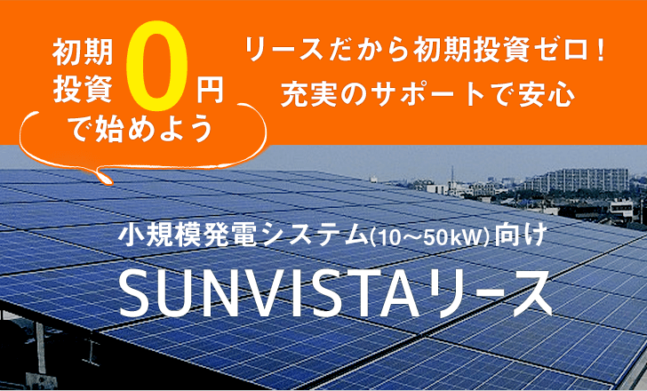 リースだから初期投資ゼロ！充実のサポートで安心 初期投資0円で始めよう 小規模発電システム（10～50kW）向けSUNVISTAリース
