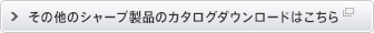 その他シャープ製品のカタログダウンロードはこちら