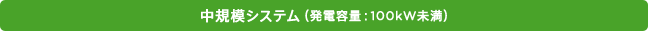 中規模システム（発電容量：100kW未満）