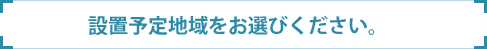 設置予定地域をお選びください。