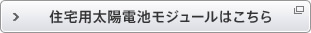住宅用太陽電池モジュールはこちら：住宅用太陽光発電サイトを開きます。