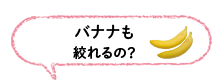 バナナも絞れるの？