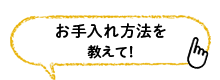 お手入れ方法を教えて！