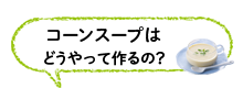 コーンスープはどうやって作るの？