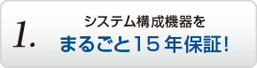 1.システム構成機器をまるごと15年保証!