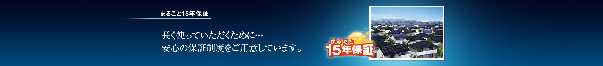 まるごと15年保証/長く使っていただくために・・・安心の保証制度をご用意しています。