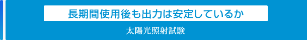 長期間使用後も出力は安定しているか「太陽光照射試験」