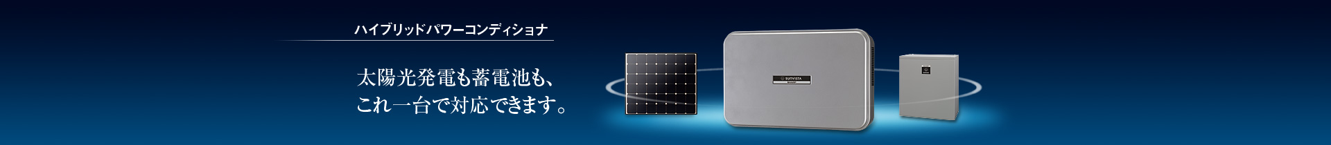 ハイブリッドパワーコンディショナ/太陽光発電も蓄電池も、これ一台で対応できます。