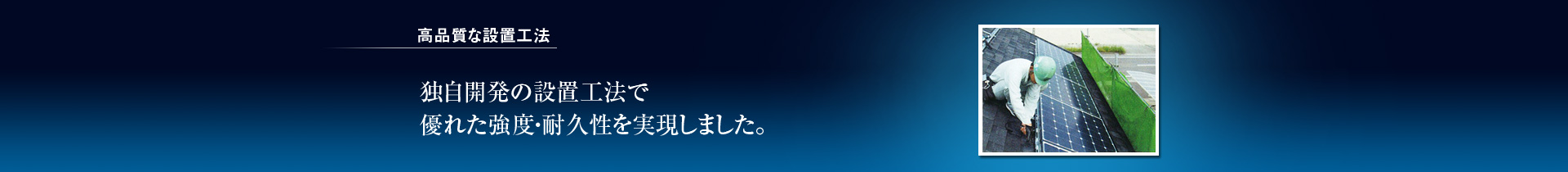 高品質な設置工法/独自開発の設置工法で優れた強度・耐久性を実現しました。