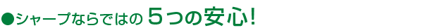 シャープならではの5つの安心！