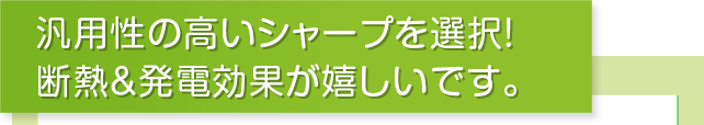 汎用性の高いシャープを選択！断熱＆発電効果が嬉しいです。