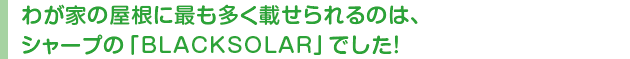 わが家の屋根に最も多く載せられるのは、シャープの「BLACKSOLAR」でした!