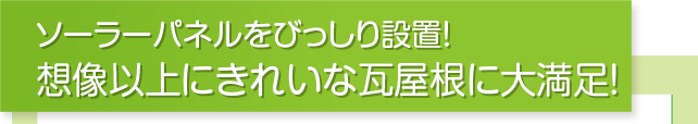 ソーラーパネルをびっしり設置!想像以上にきれいな瓦屋根に大満足!