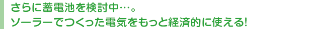 さらに蓄電池を検討中…。ソーラーでつくった電気をもっと経済的に使える！