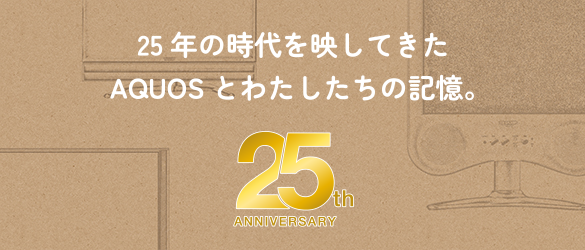 25年の時代を映してきたAQUOSとわたしたちの記憶。