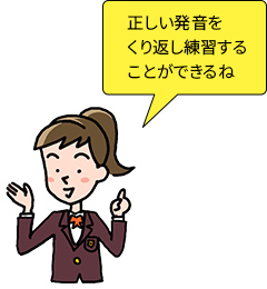 正しい発音をくり返し練習することができるね