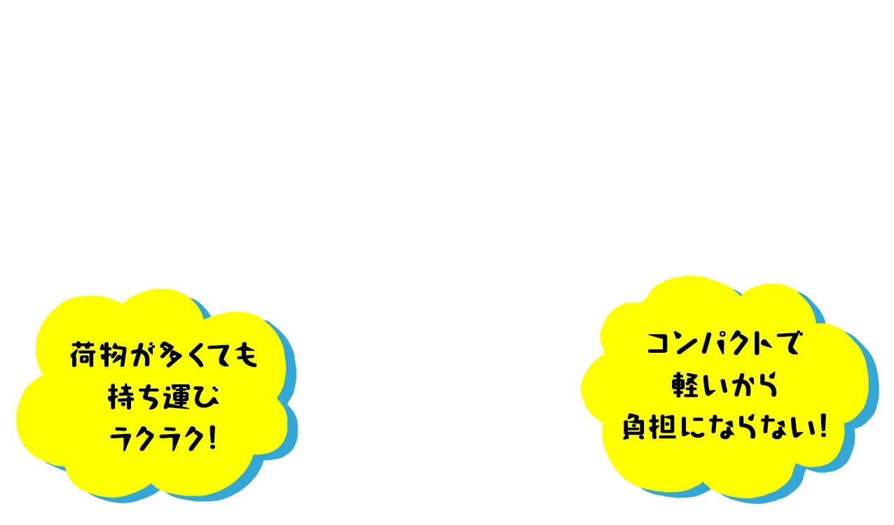 荷物が多くても持ち運びラクラク。コンパクトで軽いから、負担にならない