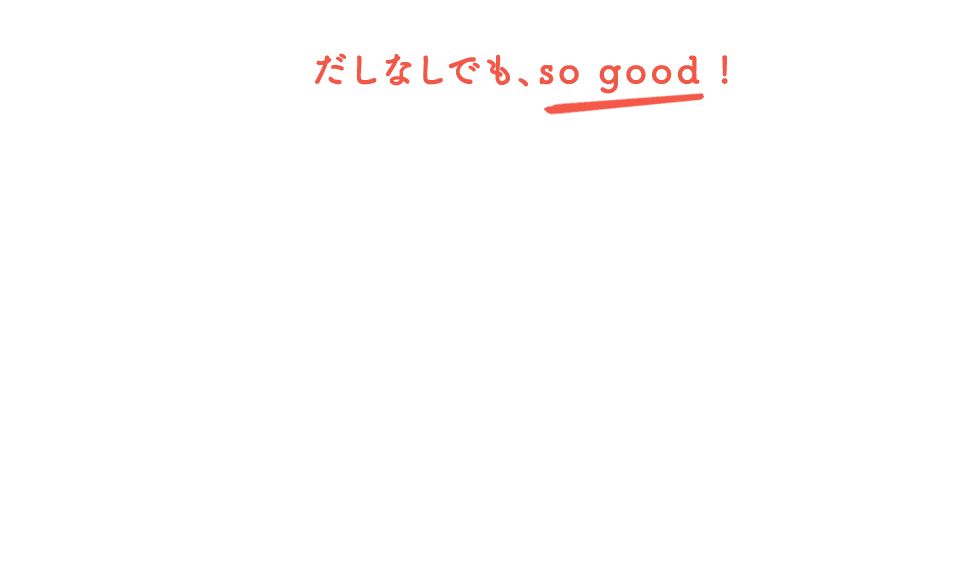 だしなしでもso good!