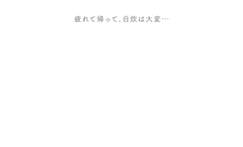 疲れて返って、自炊は大変…