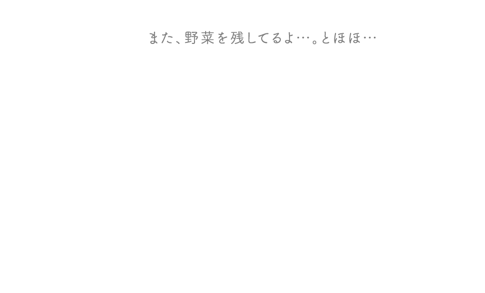 また、野菜を残してるよ…。とほほ…