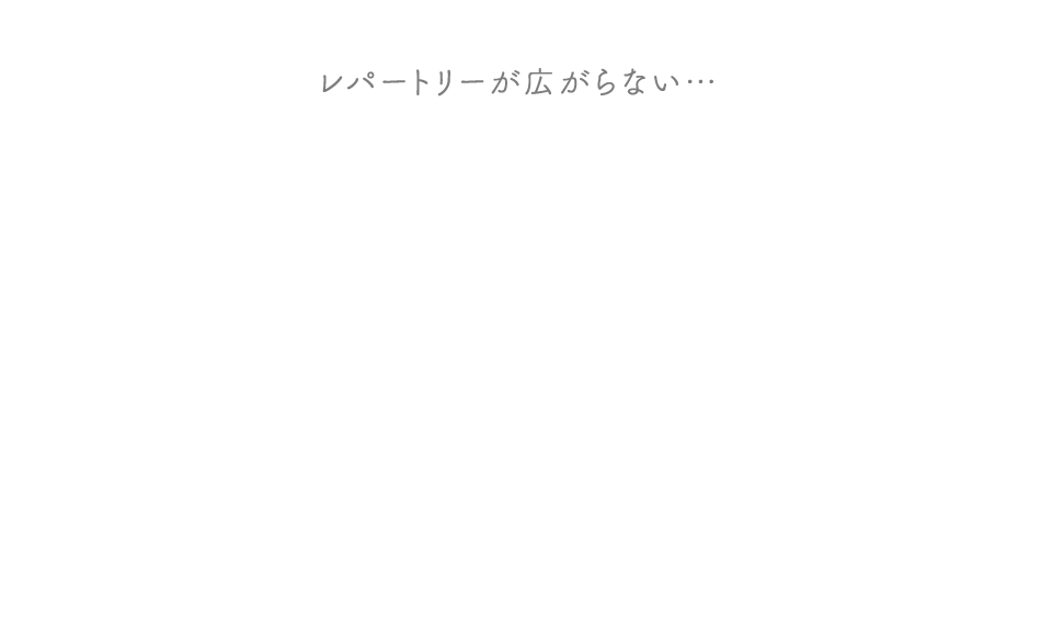 レパートリーが広がらない…