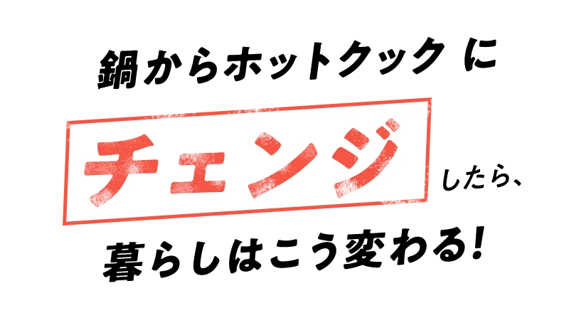 鍋からホットクックにチェンジしたら、暮らしはこう変わる！