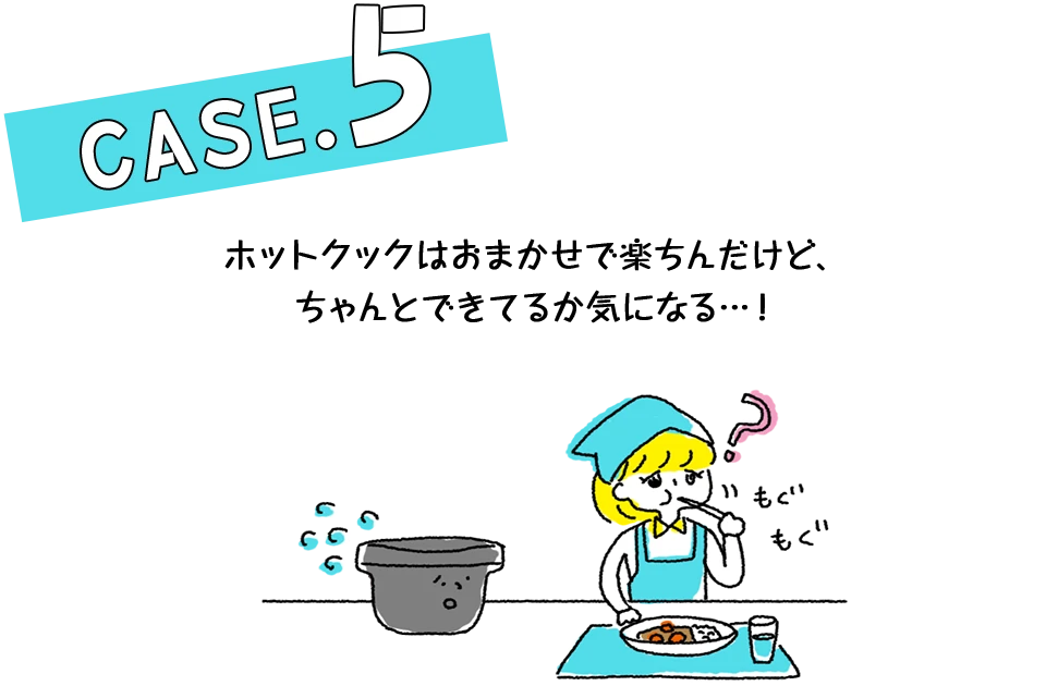 Case.5 ホットクックはおまかせで楽ちんだけど、ちゃんとできてるか気になる…!