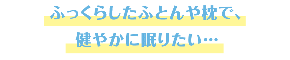 ふっくらしたふとんで、健やかに眠りたい…