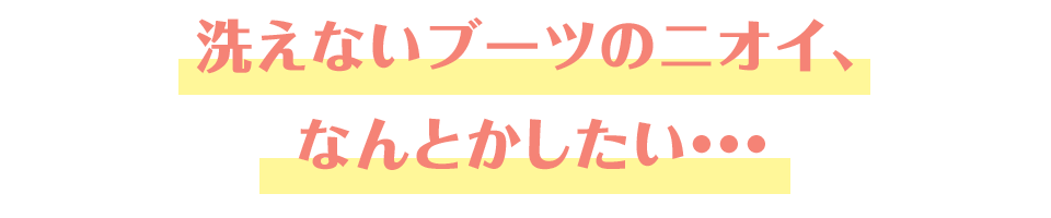 洗えないブーツのニオイ、なんとかしたい・・・