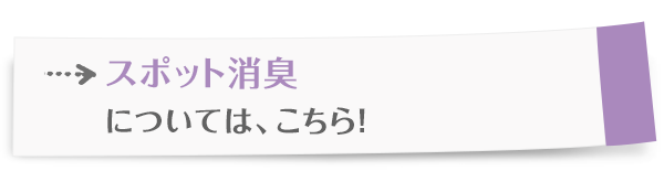 スポット消臭については、こちら！