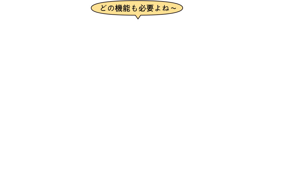 どの機能も必要よね~