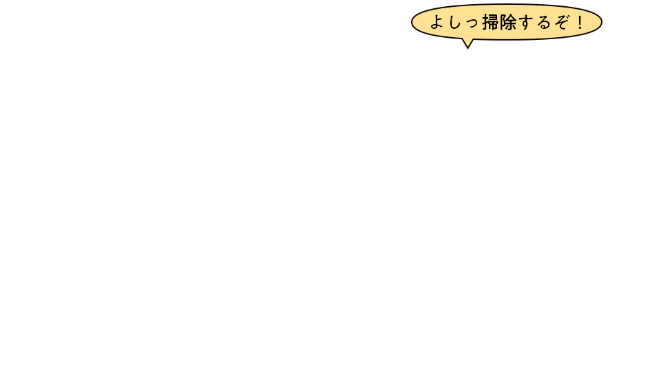 よしっ掃除するぞ!